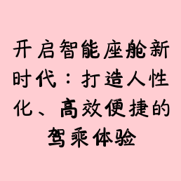 开启智能座舱新时代：打造人性化、高效便捷的驾乘体验