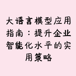 大语言模型应用指南：提升企业智能化水平的实用策略