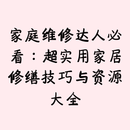 家庭维修达人必看：超实用家居修缮技巧与资源大全