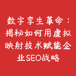数字孪生革命：揭秘如何用虚拟映射技术赋能企业SEO战略